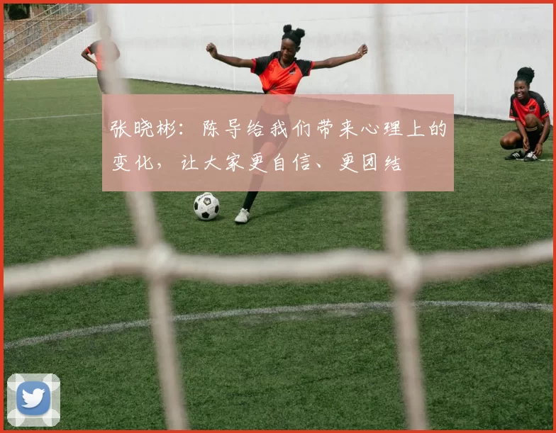 张晓彬：陈导给我们带来心理上的变化，让大家更自信、更团结