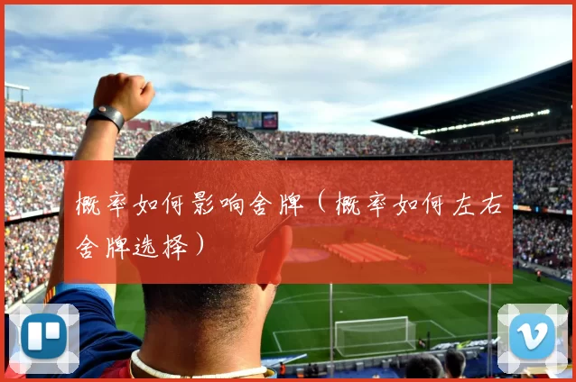 概率如何影响舍牌（概率如何左右舍牌选择）