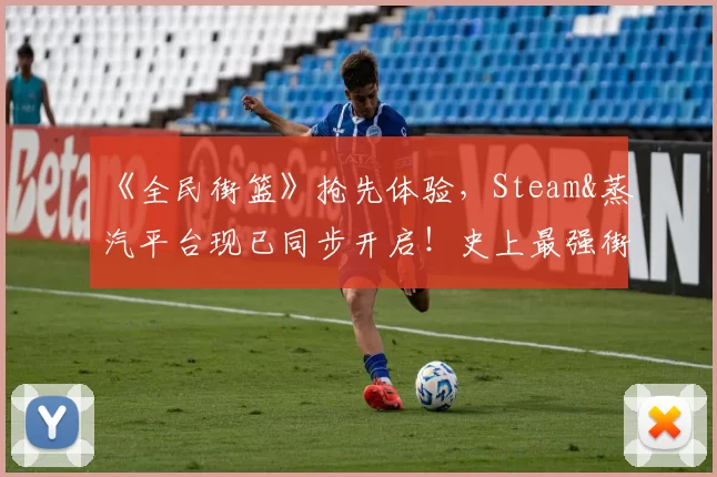 《全民街篮》抢先体验，Steam&蒸汽平台现已同步开启！史上最强街篮版本！