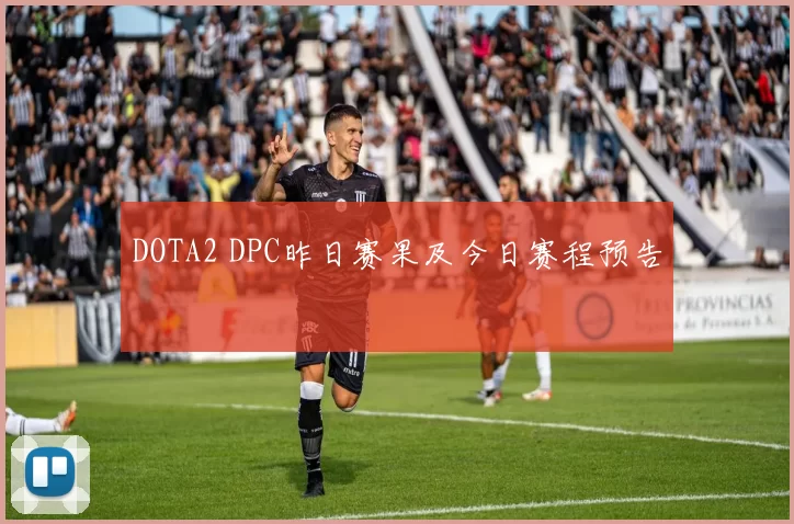 DOTA2 DPC昨日赛果及今日赛程预告
