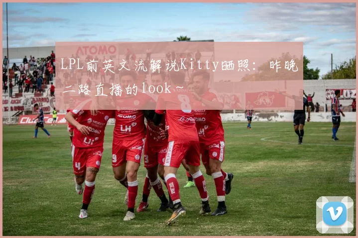 LPL前英文流解说Kitty晒照：昨晚二路直播的look～