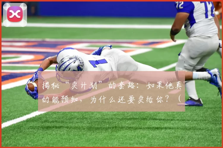 揭秘“卖计划”的套路：如果他真的能预知，为什么还要卖给你？（揭露“卖计划”陷阱：若真会预知，又何必卖给你？）